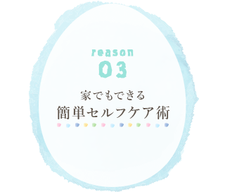 reason 03 家でもできる 簡単セルフケア術