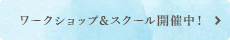 ワークショップ&スクール開催中！