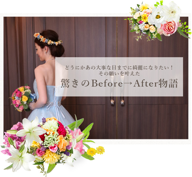 どうにかあの大事な日までに綺麗になりたい！その願いを叶えた驚きのBefore→After物語